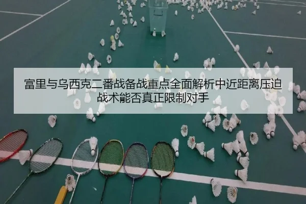 富里与乌西克二番战备战重点全面解析中近距离压迫战术能否真正限制对手