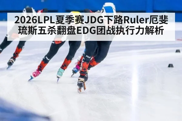 2026LPL夏季赛JDG下路Ruler厄斐琉斯五杀翻盘EDG团战执行力解析