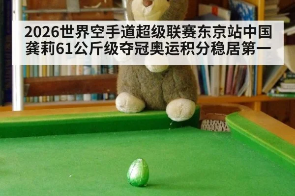 2026世界空手道超级联赛东京站中国龚莉61公斤级夺冠奥运积分稳居第一