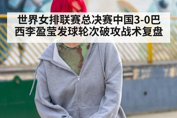 世界女排联赛总决赛中国3-0巴西李盈莹发球轮次破攻战术复盘
