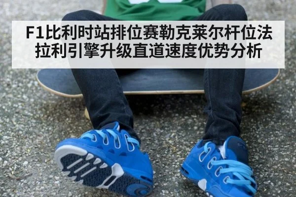 F1比利时站排位赛勒克莱尔杆位法拉利引擎升级直道速度优势分析