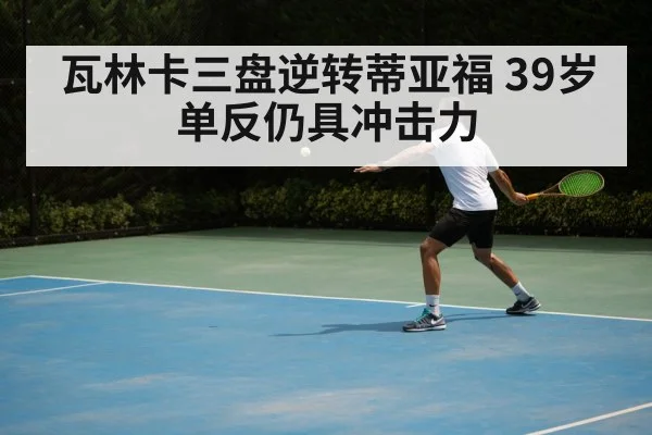 瓦林卡三盘逆转蒂亚福 39岁单反仍具冲击力