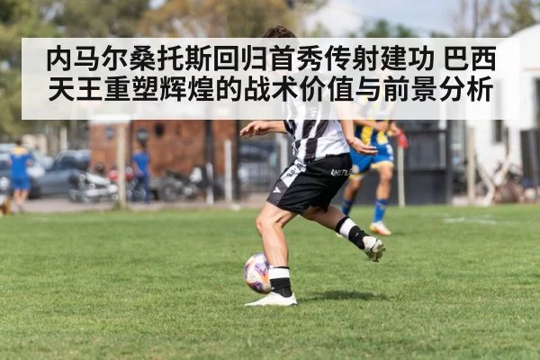内马尔桑托斯回归首秀传射建功 巴西天王重塑辉煌的战术价值与前景分析