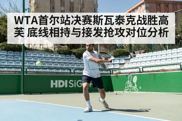 WTA首尔站决赛斯瓦泰克战胜高芙 底线相持与接发抢攻对位分析