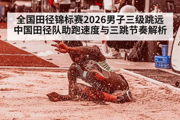 全国田径锦标赛2026男子三级跳远 中国田径队助跑速度与三跳节奏解析