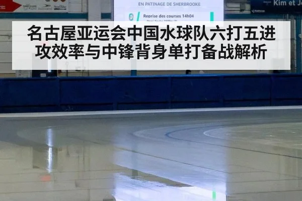 名古屋亚运会中国水球队六打五进攻效率与中锋背身单打备战解析