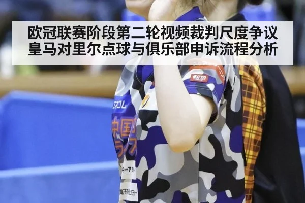 欧冠联赛阶段第二轮视频裁判尺度争议 皇马对里尔点球与俱乐部申诉流程分析