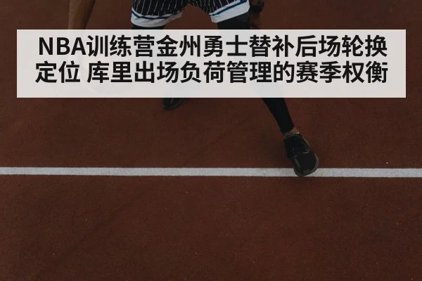 NBA训练营金州勇士替补后场轮换定位 库里出场负荷管理的赛季权衡