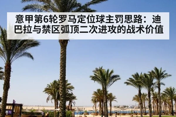 意甲第6轮罗马定位球主罚思路:迪巴拉与禁区弧顶二次进攻的战术价值