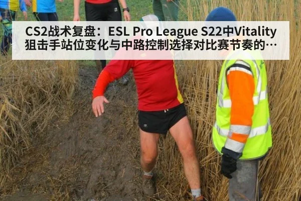 CS2战术复盘：ESL Pro League S22中Vitality狙击手站位变化与中路控制选择对比赛节奏的影响