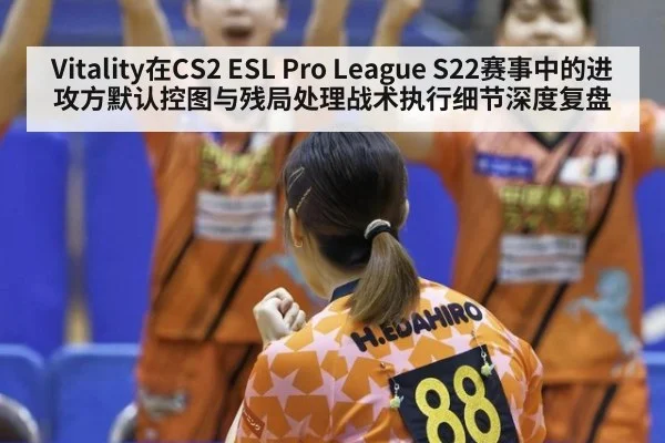 Vitality在CS2 ESL Pro League S22赛事中的进攻方默认控图与残局处理战术执行细节深度复盘