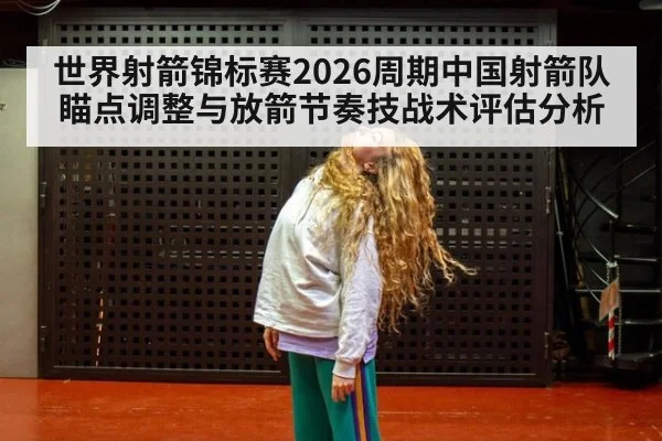 世界射箭锦标赛2026周期中国射箭队瞄点调整与放箭节奏技战术评估分析