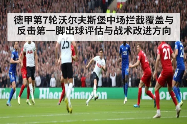 德甲第7轮沃尔夫斯堡中场拦截覆盖与反击第一脚出球评估与战术改进方向