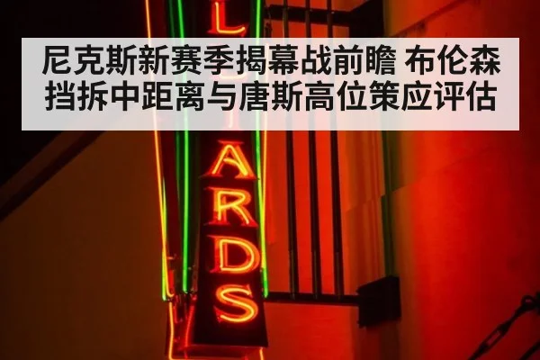 尼克斯新赛季揭幕战前瞻 布伦森挡拆中距离与唐斯高位策应评估