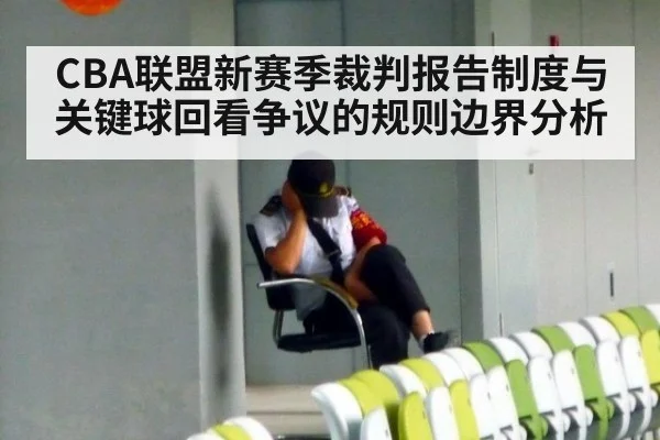 CBA联盟新赛季裁判报告制度与关键球回看争议的规则边界分析
